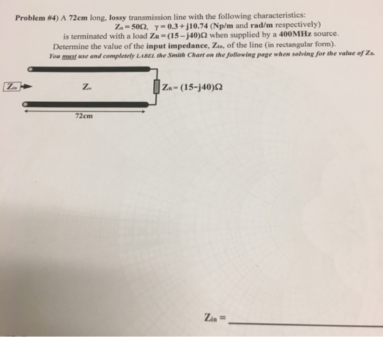 Problem #4) A 72em long, lossy transmission line with the following characteristics: Zo 502, y0.3+ j 10.74 (Np/m and rad/m re