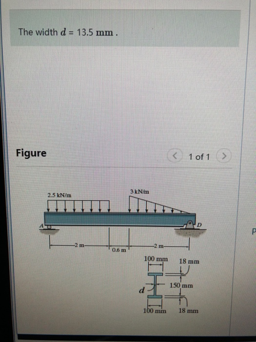 The width d = 13.5 mm . Figure < 1of1() 3 kN/m 2.5 kN/m 0.6 m 100 mm18 mnm 150 mm 100 mm 18 mm