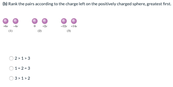 (b) Rank the pairs according to the charge left on the positively charged sphere, greatest first +6e-4e 0 +2e -12e +14e 2>13 01-2-3