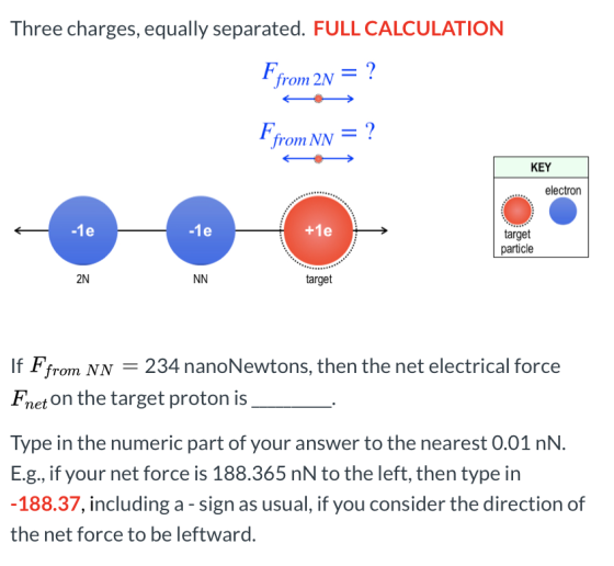 Three charges, equally separated. FULL CALCULATION Ffrom 2N = ? Ffrom NN = ? KEY electron -1e +1e target particle 2N NN targe