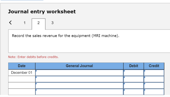 Journal entry worksheet < 1 2 3 Record the sales revenue for the equipment (MRI machine). Note: Enter debits before credits.