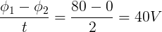 \large \frac{\phi_1-\phi_2}{t}=\frac{80-0}{2}=40V