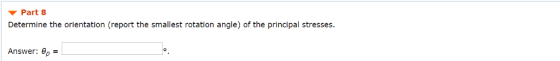 Part 8 Determine the orientation (report the smallest rotation angle) of the principal stresses. Answer: θρ