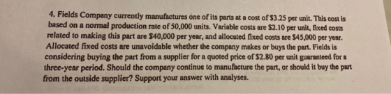 4. Fields Company currently manufactures one of its parts at a cost of $3.25 per unit. This cost is based on a normal product
