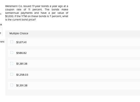 Weismann Co. Issued 17-year bonds a year ago at a coupon rate of 11 percent. The bonds make semiannual payments and have a pa