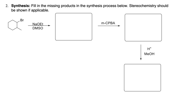 2. Synthesis: Fill in the missing products in the synthesis process below. Stereochemistry should be shown if applicable. Br