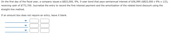 On the first day of the fiscal year, a company issues a $822,000, 9%, 5-year bond that pays semiannual interest of $36,990 ($