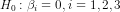 Ho: =0,2 = 1,2,3