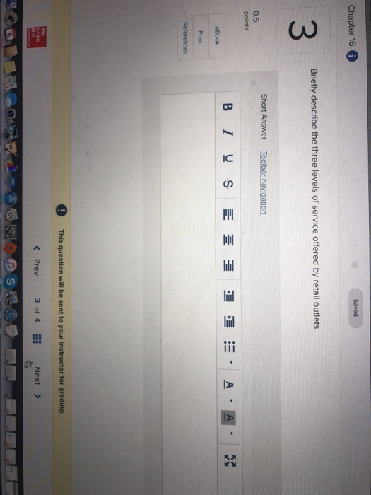 Saved Chapter 16 6 3 Briefly describe the three levels of service offered by retail outlets. Short Answer Toolbar navigation. 0.5 eBook Print This question will be sent to your instructor for grading < Prev 3 of 4 #1 Next >