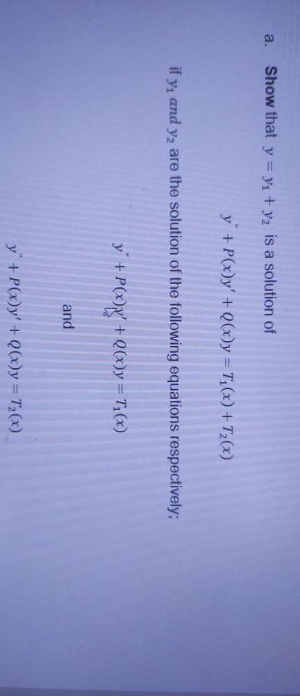 a. Show that y = y2 + y2 is a solution of y + P(x)y + Q(x)y=T_(x) + 2(x) if y. and y2 are the solution of the following equ