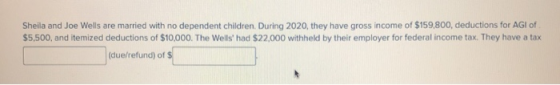 Sheila and Joe Wells are married with no dependent children. During 2020, they have gross income of $159,800, deductions for