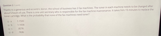 Question 2 (1 point) Thanks to a generous and eccentric donor, the school of business has 3 fax machines. The toner in each m