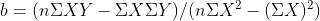 b = ( n \Sigma XY - \Sigma X \Sigma Y) / ( n\Sigma X^{2} - (\Sigma X)^{2})