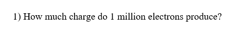 1) How much charge do 1 million electrons produce?