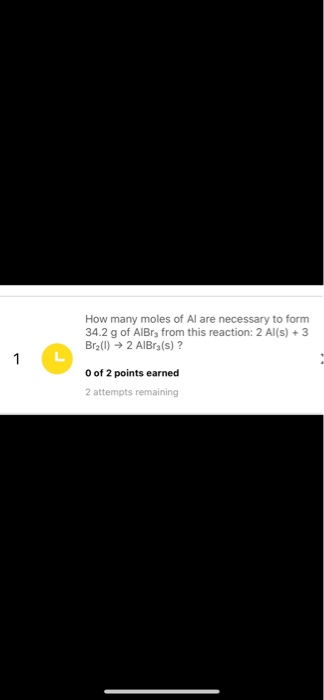 How many moles of Al are necessary to form 34.2 g of AlBrs from this reaction: 2Al(s) + 3 Br2(1) ► 2 AIBr(s)? 1 O of 2 points