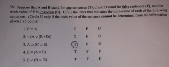IV. Suppose that A and B stand for true sentences (T), C and D stand for false sentences (F), and the truth-value of E is unk