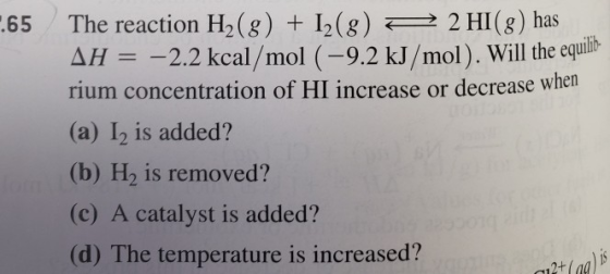 165 The reaction H2(g) + 12(8) 2 2 HI(8) has AH = -2.2 kcal/mol (-9.2 kJ/mol). Will the equilib- rium concentration of HI inc