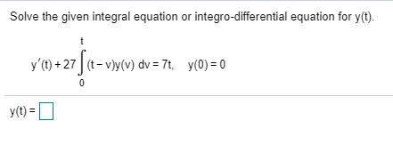 Solve the given integral equation or integro-differential equation for y(t). y(t) +27f (t-vjy(v) dv=7t, y(0) = 0 ya ajia-ro