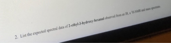 2. List the expected spectral data of 2-ethyl-3-hydroxy-hexanal observed from an IR, a H-NMR and more spectros