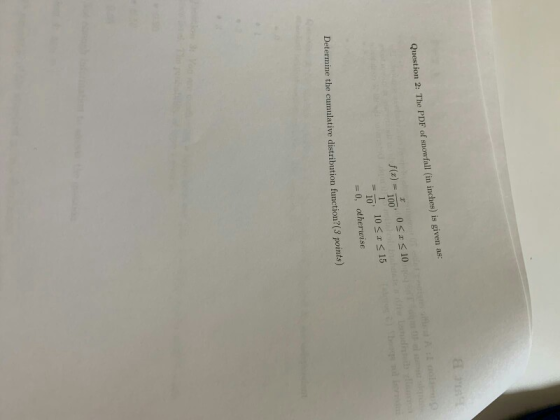 Question 2: The PDF of snowfall (in inches) is given as: 10 -0, otherwise Determine the cumulative distribution function? (3 points)