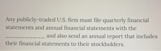 Any publicly-traded U.S. firm must file quarterly financial statements and annual financial statements with the ____ and also
