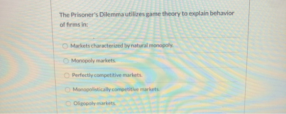 The Prisoners Dilemma utilizes game theory to explain behavior of firms in: Markets characterized by natural monopoly. Monop
