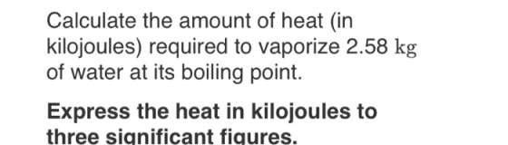 Calculate the amount of heat (in kilojoules) required to vaporize 2.58 kg of water at its boiling point. Express the heat in