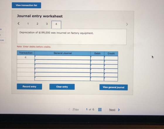 View transaction list Journal entry worksheet < 1 2 3 4 > ok Depreciation of $199,000 was incurred on factory equipment t ces