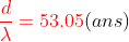 {\color{Red} \frac{d}{\lambda}=53.05} (ans)