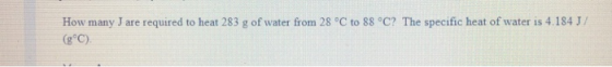 J are required to heat 283 g of water from 28 °C to 88 °C? The specific heat of water is 4.184 J/ How many (g°C)