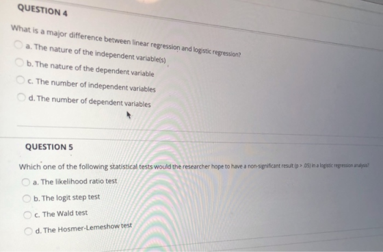 QUESTION 4 What is a major difference between linear regression and logistic regression? a. The nature of the independent var