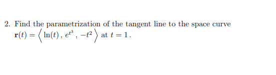 2. Find the parametrization of the tangent line to the space curve r(t) = (In(t), e6, –+2) at t= 1.