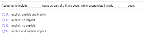 Accountants include costs as part of a firms costs, while economists include _______ costs. O A. explicit; explicit and impl
