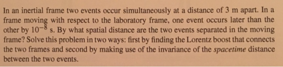 In an inertial frame two events occur simultaneously at a distance of 3 m apart. In a frame moving with respect to the labora
