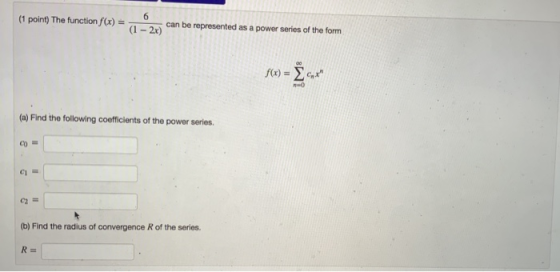 (1 point) The function f(x) = 6 (1 - 2x) can be represented as a power series of the form f(x) = 6X (a) Find the following c