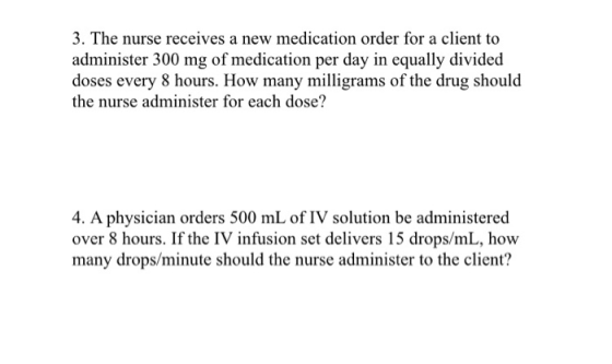 3. The nurse receives a new medication order for a client to administer 300 mg of medication per day in equally divided doses
