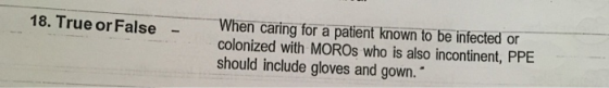 When caring for a patient known to be infected or colonized with MOROS who is also incontinent, PPE should include gloves and