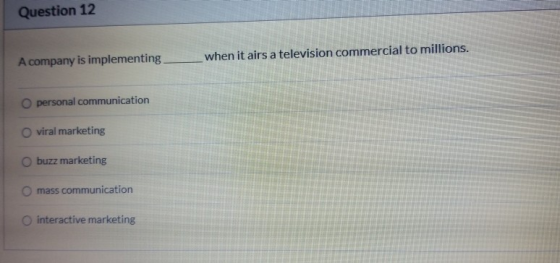 Question 12 A company is implementing. _when it airs a television commercial to millions. O personal communication viral mark