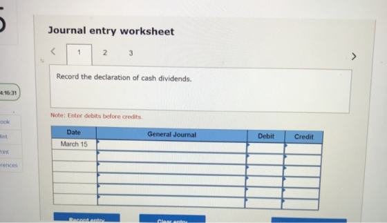Journal entry worksheet < 1 2 3 Record the declaration of cash dividends. 4:16:31 Note: Enter debits before credits DOK Date