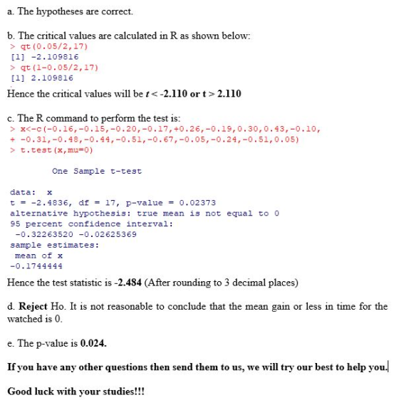 a. The hypotheses are correct. b. The critical values are calculated in R as shown below: > qt (0.05/2,17) [1] -2.109816 > qt