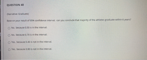 QUESTION 48 {Narrative: Graduate) Base on your result of 95% confidence interval, can you conclude that majority of the athle