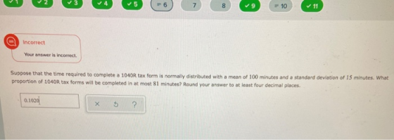 5 6 7 8 ✓9 F 10 ✓ 11 Incorrect Your answer is incorrect. Suppose that the time required to complete a 1040R tax form is norma