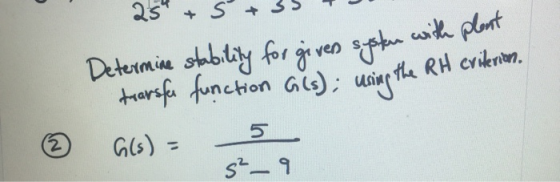 25 + 5+ 35 Determine stability for giver system with transfer function G(s); using the RH criterion. ② Gls) = 52_