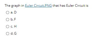 The graph in Euler Circuit.PNG that has Euler Circuit is a. D O b.F Ос. Н O d. G