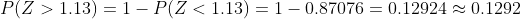 P(Z > 1.13) = 1-P(Z < 1.13) = 1-0.87076 = 0.12924 ~ 0.1292