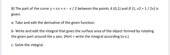8) The part of the curve y = ex + e- x/2 between the points A (0,1) and B (1, e2 +1/2e) is given. a- Take and edit the deriva