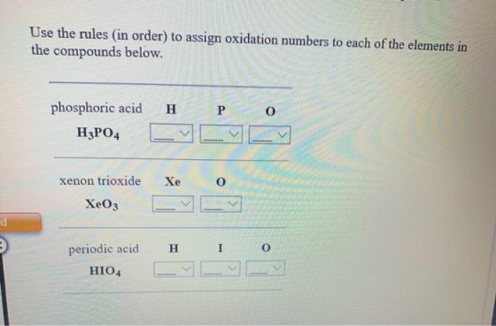 Use the rules in order) to assign oxidation numbers to each of the elements in the compounds below. phosphoric acid H3PO4 CVV