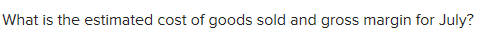 What is the estimated cost of goods sold and gross margin for July?