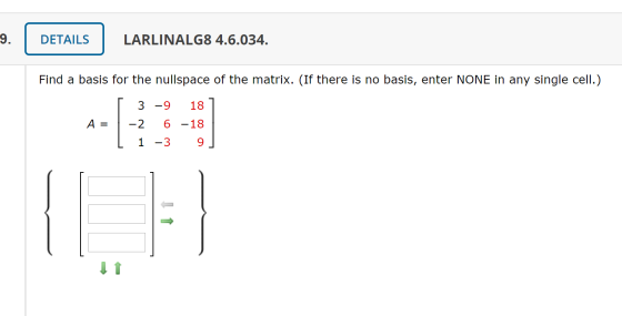 9. DETAILS LARLINALG8 4.6.034. Find a basis for the nullspace of the matrix. (If there is no basis, enter NONE in any single