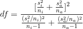 df = \frac{[\frac{s_i^2}{n_i}+\frac{s_a^2}{n_a}]^2}{\frac{(s_i^2/n_i)^2}{n_i-1}+\frac{(s_a^2/n_a)^2}{n_a-1}}
